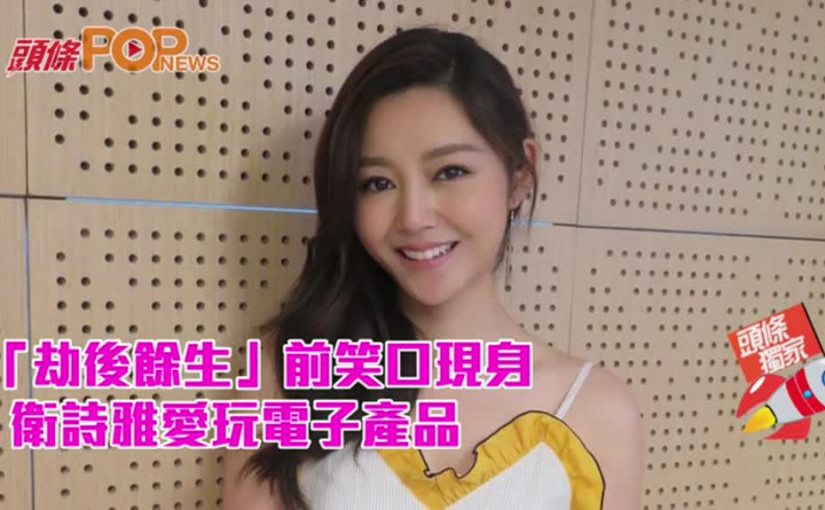 「劫後餘生」前笑口現身    衛詩雅愛玩電子產品