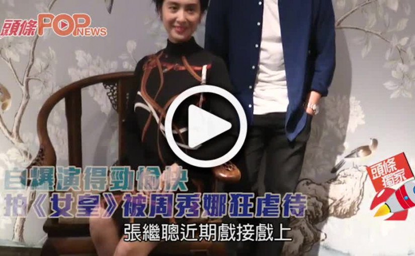 拍《女皇》被周秀娜狂虐待        張繼聰自爆演得勁愉快