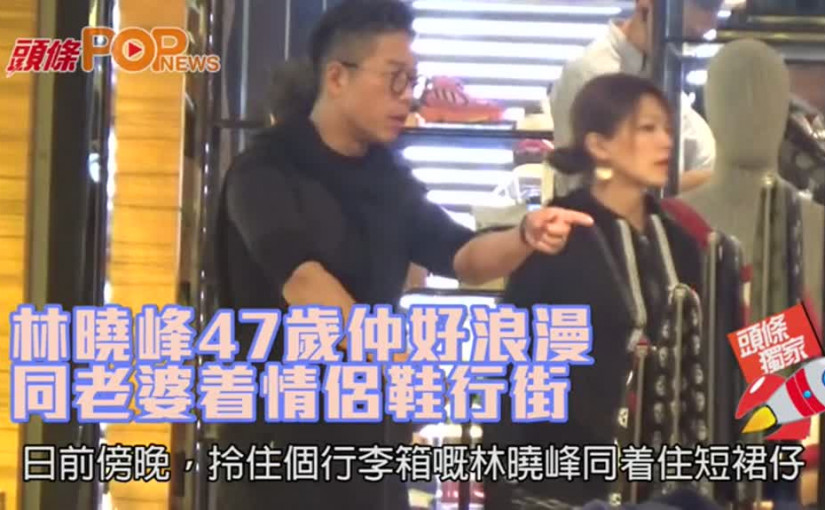 林曉峰47歲仲好浪漫     同老婆着情侶鞋行街
