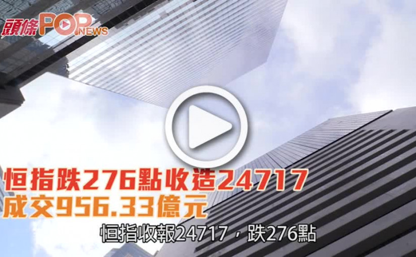 恒指跌276點收造24717  成交956.33億元