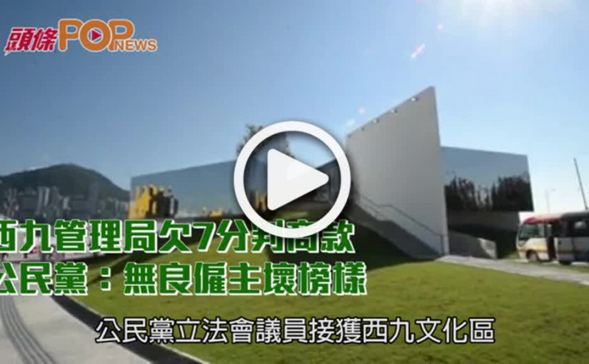 西九管理局拖欠7分判商    公民黨：無良僱主壞榜樣