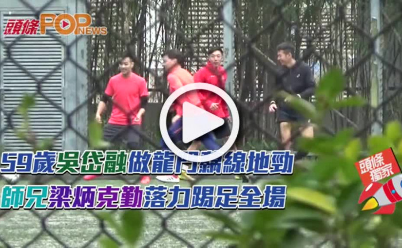 59歲吳岱融做龍門黐線地勁   師兄梁炳克勤落力踢足全場