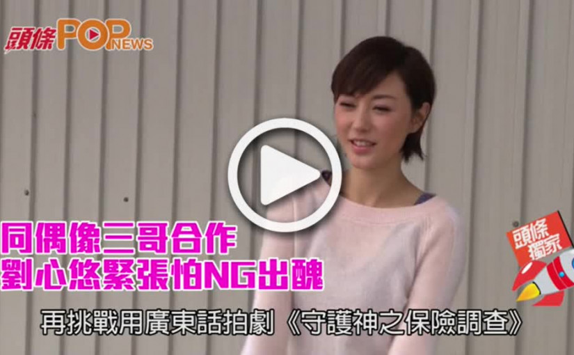 同偶像三哥合作    劉心悠緊張怕NG出醜