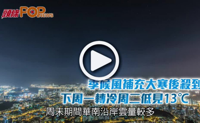 季候風補充大寒後殺到      下周一轉冷周二低見13℃