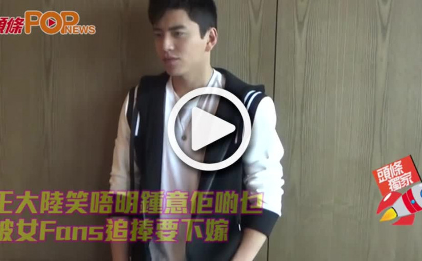 王大陸笑唔明鍾意佢啲乜        被女Fans追捧要下嫁