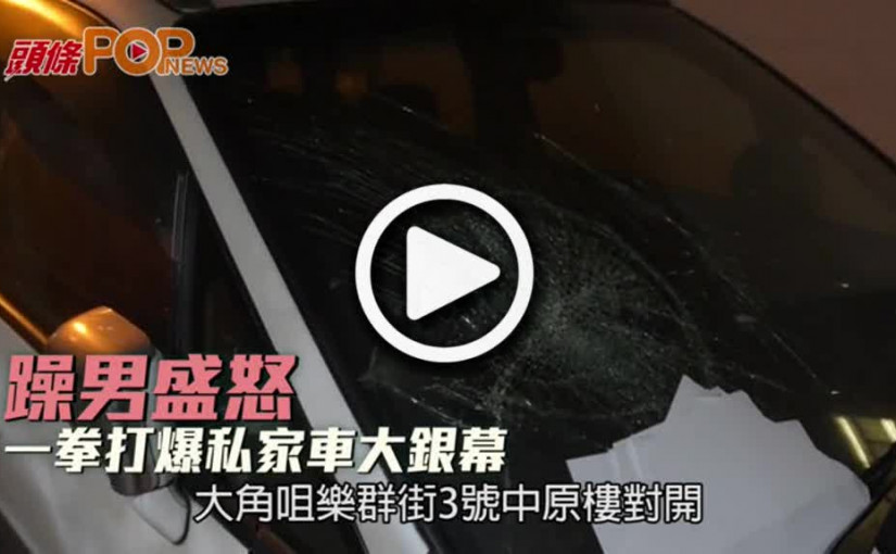 躁男盛怒  一拳打爆私家車大銀幕
