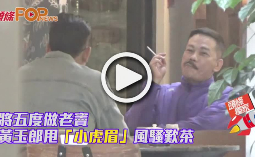 甩「小虎眉」風騷歎茶        黃玉郎將五度做老竇