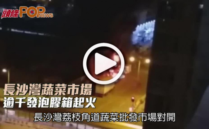 長沙灣蔬菜市場  逾千發泡膠箱起火