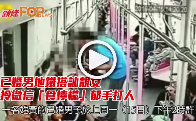 已婚男地鐵搭訕靚女    拎微信「食檸檬」郁手打人