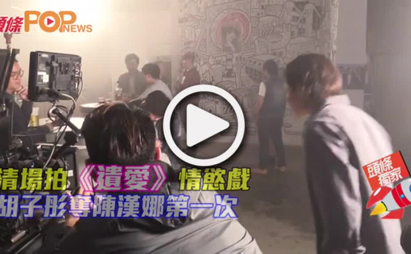 清場拍《遺愛》情慾戲           胡子彤奪陳漢娜第一次