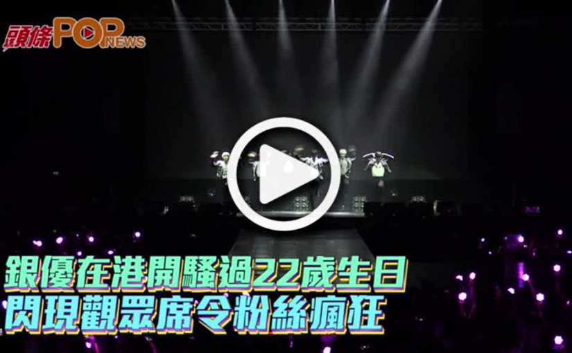 銀優在港開騷過22歲生日  閃現觀眾席令粉絲瘋狂