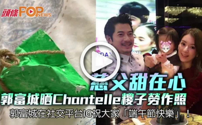 晒Chantelle糭子勞作照         慈父郭富城甜在心