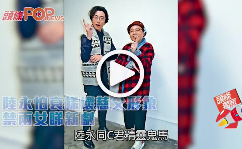 陸永怕衰樣壞慈父形象           禁兩女睇新劇