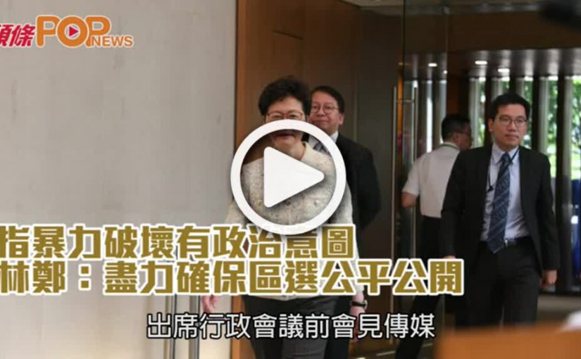 指暴力破壞有政治意圖  林鄭：盡力確保區選公平公開