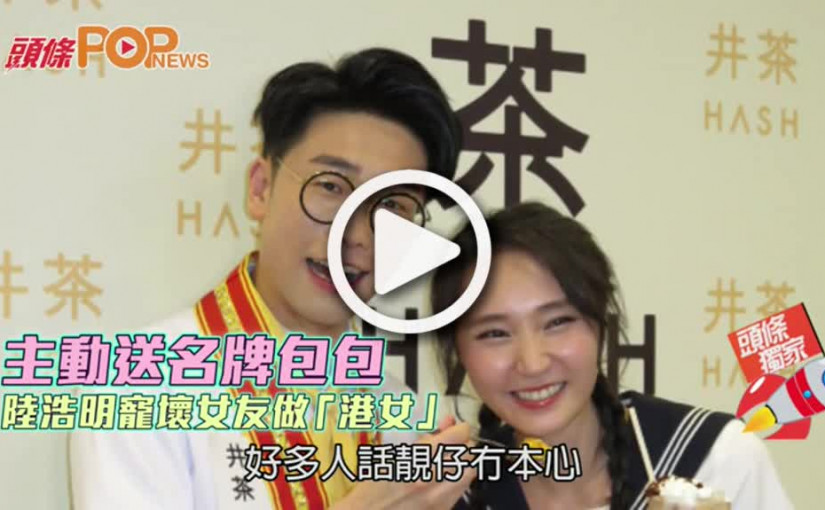 主動送名牌包包       陸浩明寵壞女友做「港女」