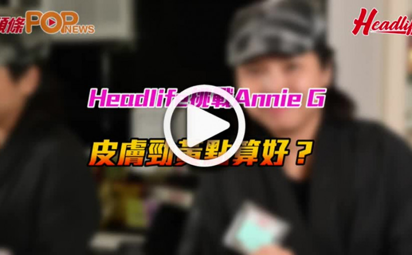 Headlife挑戰Annie G     皮膚勁黃點算好？