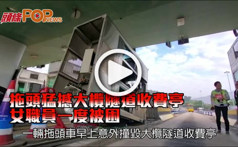 拖頭猛撼大欖隧道收費亭 女職員一度被困