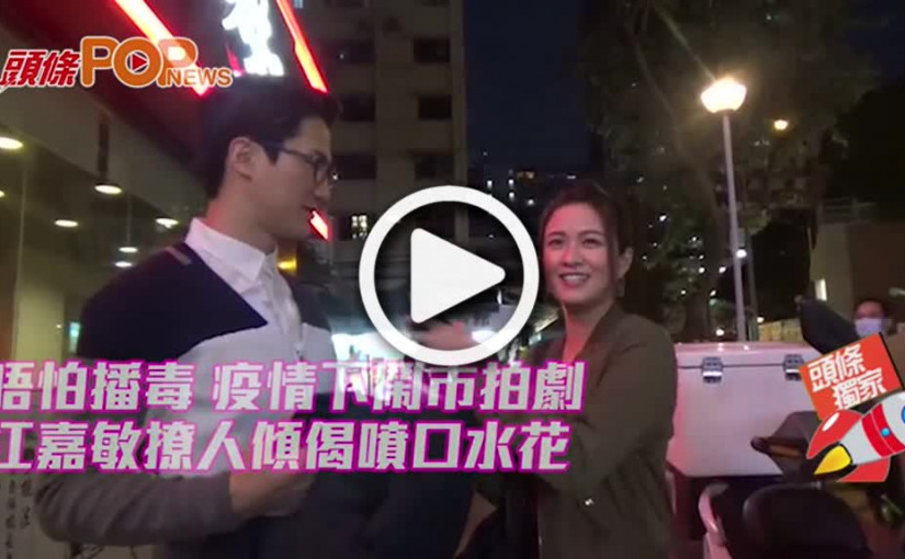 唔怕播毒 疫情下鬧市拍劇 江嘉敏撩人傾偈噴口水花