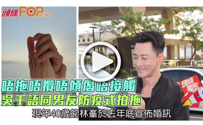 唔拖唔攬唔傾偈唔接觸  吳千語同男友防疫式拍拖