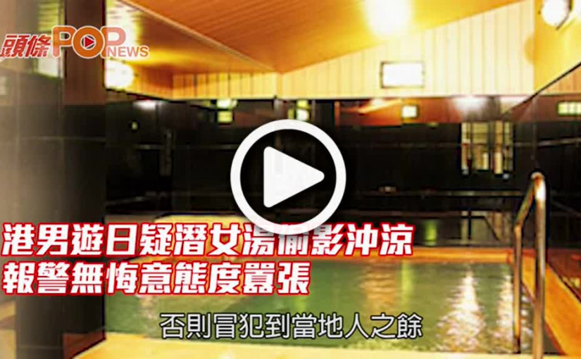 港男遊日疑潛女湯偷影沖涼 報警無悔意態度囂張