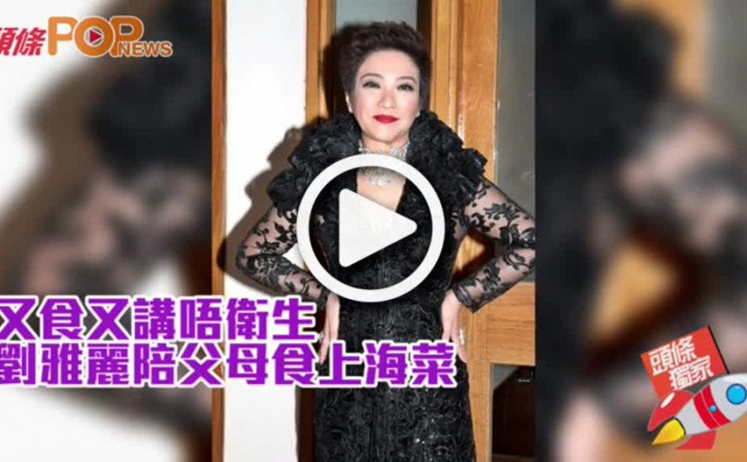 又食又講唔衛生  劉雅麗陪父母食上海菜