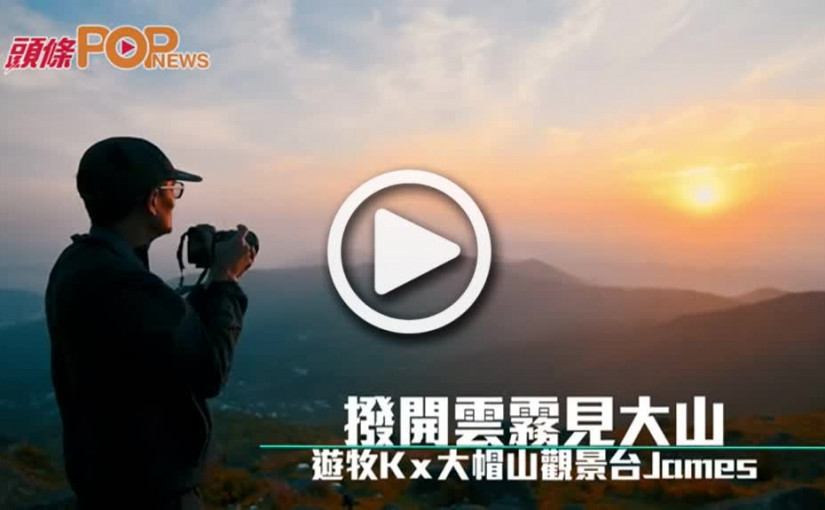 撥開雲霧見大山  遊牧K x 大帽山觀景台James