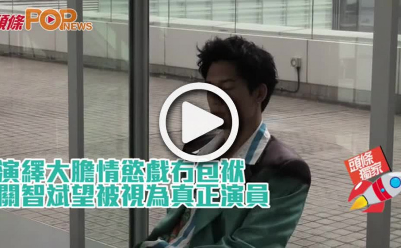 演繹大膽情慾戲冇包袱  關智斌望被視為真正演員