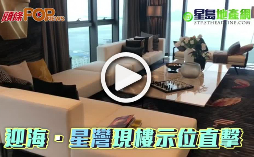 迎海．星灣  現樓示範單位直擊