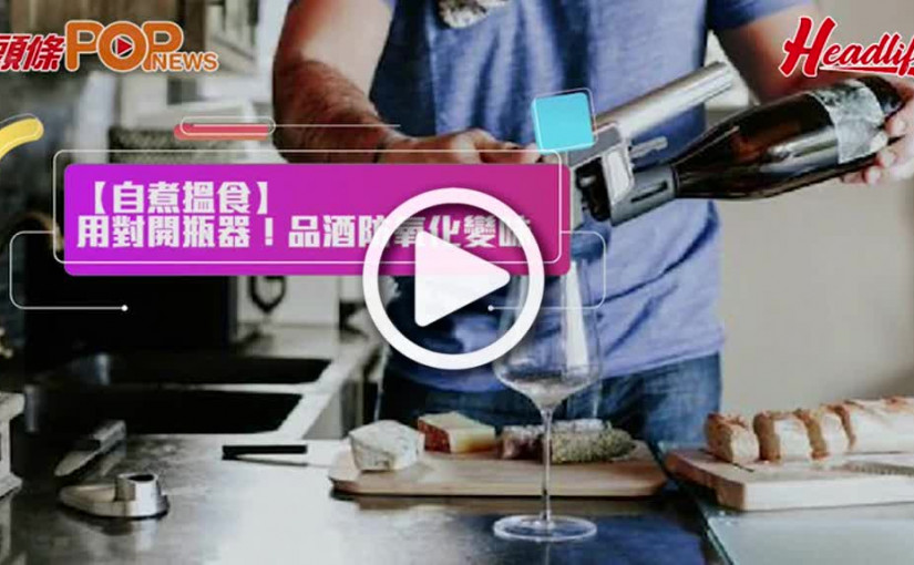 【自煮搵食】用對開瓶器！ 品酒防氧化變味