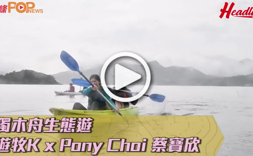 獨木舟生態遊 遊牧K x Pony Choi 蔡寶欣