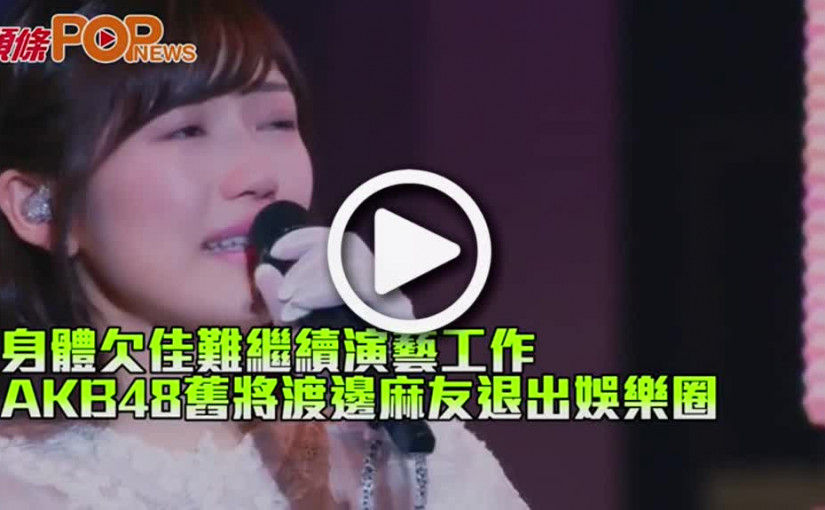 身體欠佳難繼續演藝工作 AKB48舊將渡邊麻友退出娛樂圈