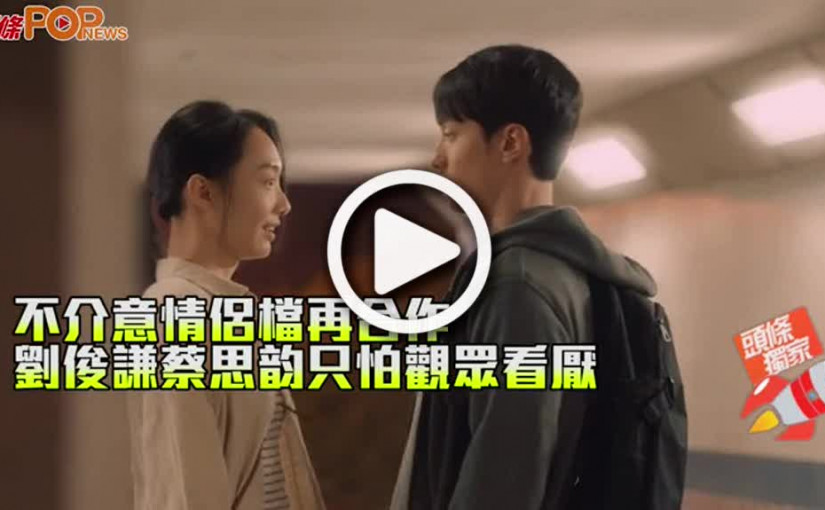 不介意情侶檔再合作 劉俊謙蔡思韵只怕觀眾看厭
