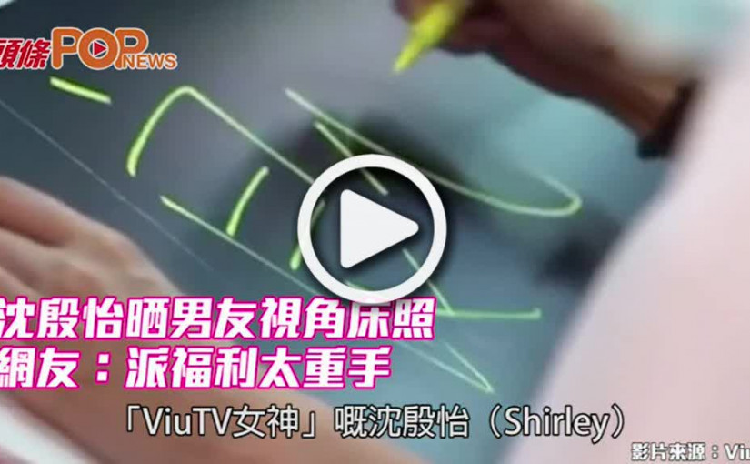 沈殷怡晒男友視角床照 網友：派福利太重手