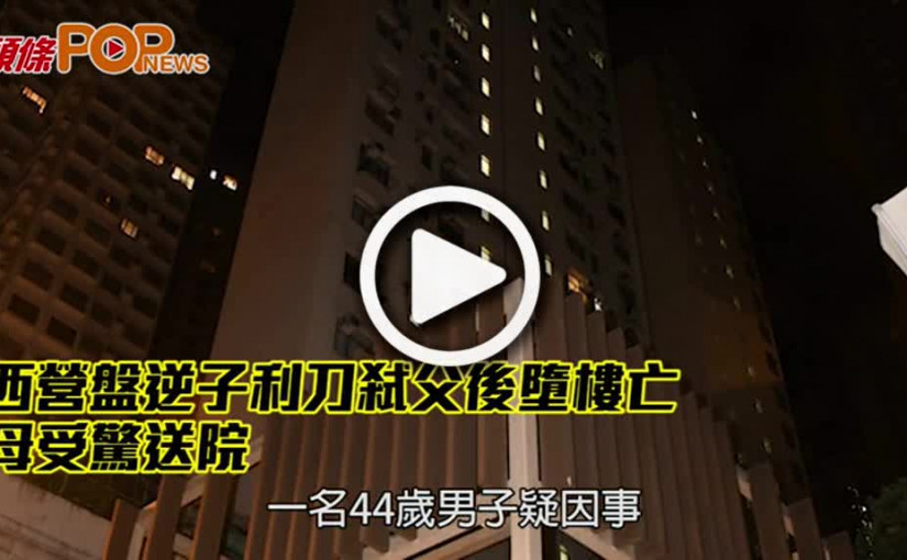 西營盤逆子利刀弒父後墮樓亡 母受驚送院