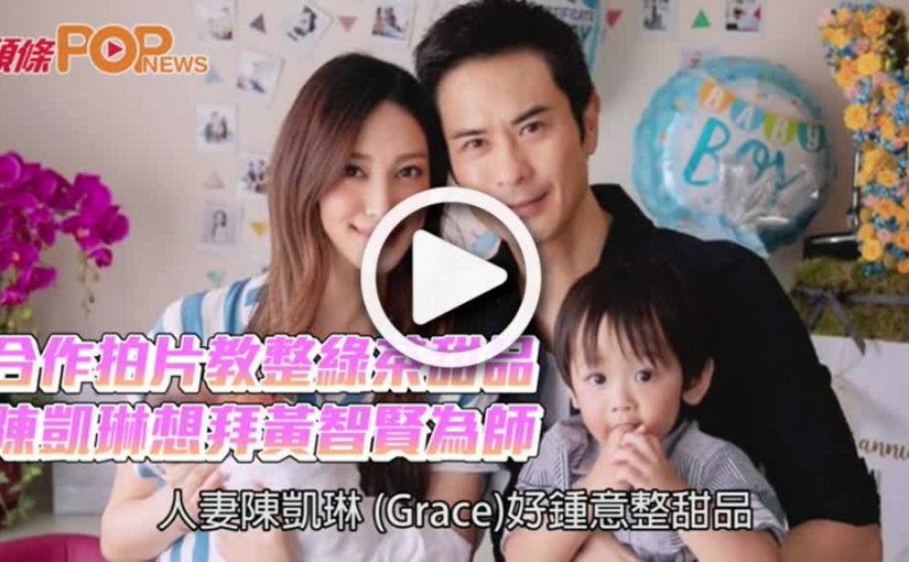 合作拍片教整綠茶甜品  陳凱琳想拜黃智賢為師