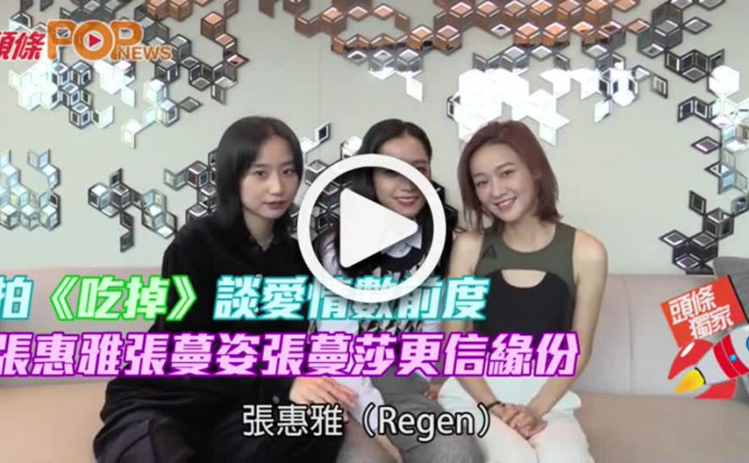 拍《吃掉》談愛情數前度  張惠雅張蔓姿張蔓莎更信緣份