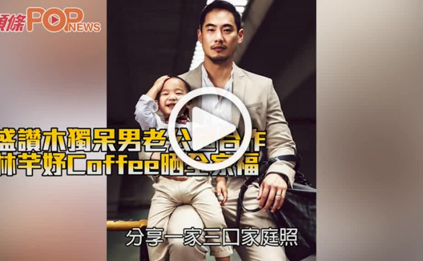 盛讚木獨呆男老公超合作 林芊妤Coffee晒全家福