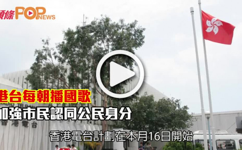 港台每朝播國歌  加強市民認同公民身分