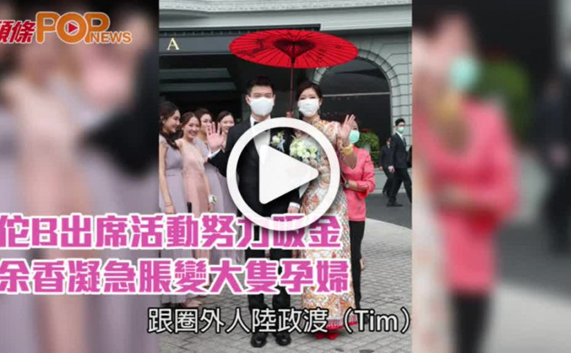 佗B出席活動努力吸金  余香凝急脹變大隻孕婦