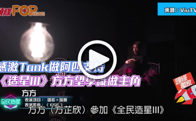 感激Tank做阿四支持  《造星III》方方望學識做主角