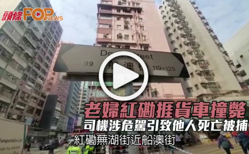 老婦紅磡捱貨車撞斃  司機涉危駕引致他人死亡被捕