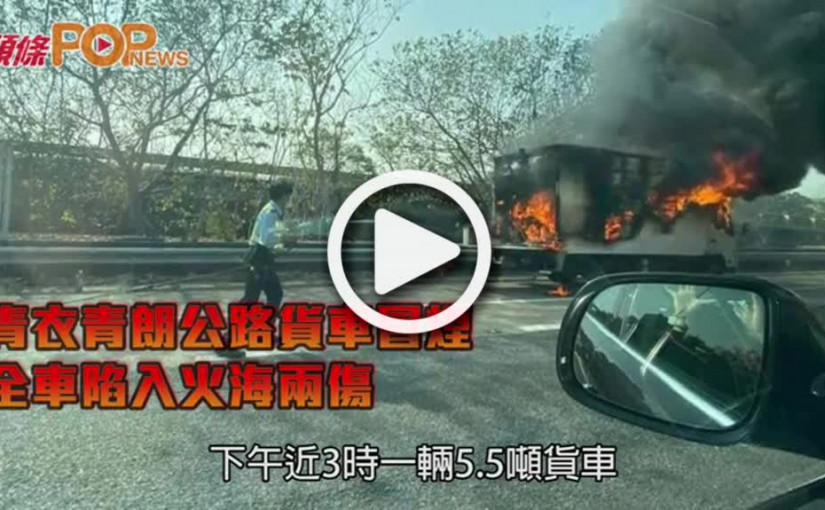 青衣青朗公路貨車冒煙  全車陷入火海兩傷