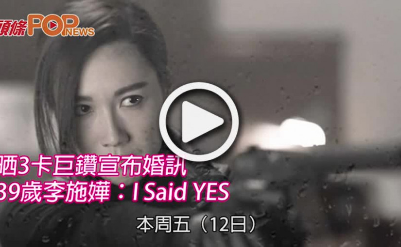 晒3卡巨鑽宣布婚訊 39歲李施嬅：I Said YES