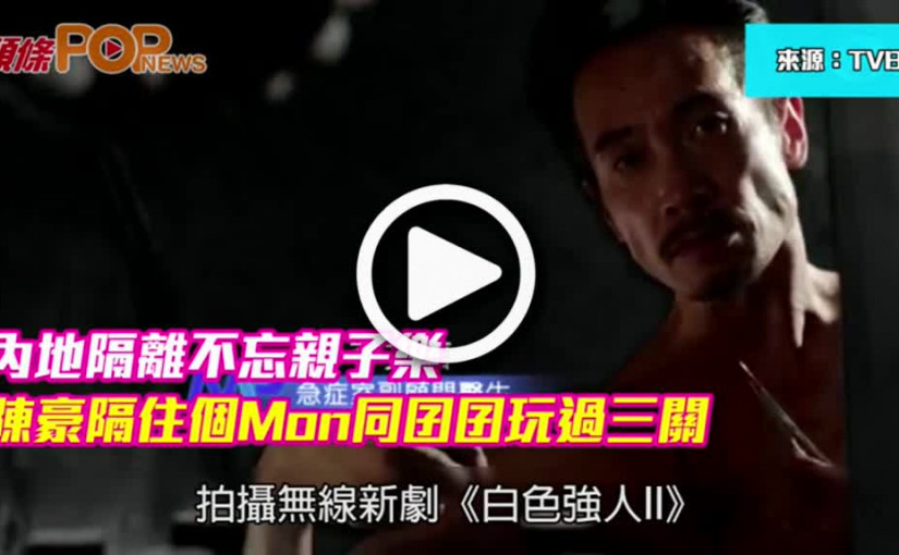 內地隔離不忘親子樂  陳豪隔住個Mon同囝囝玩過三關