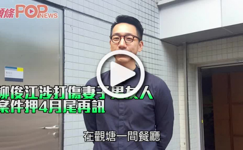 柳俊江涉打傷妻子男友人 案件押4月尾再訊