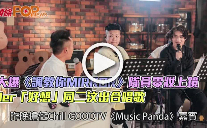 大爆《調教你MIRROR》隊員零妝上鏡  Jer「好想」同二汶出合唱歌