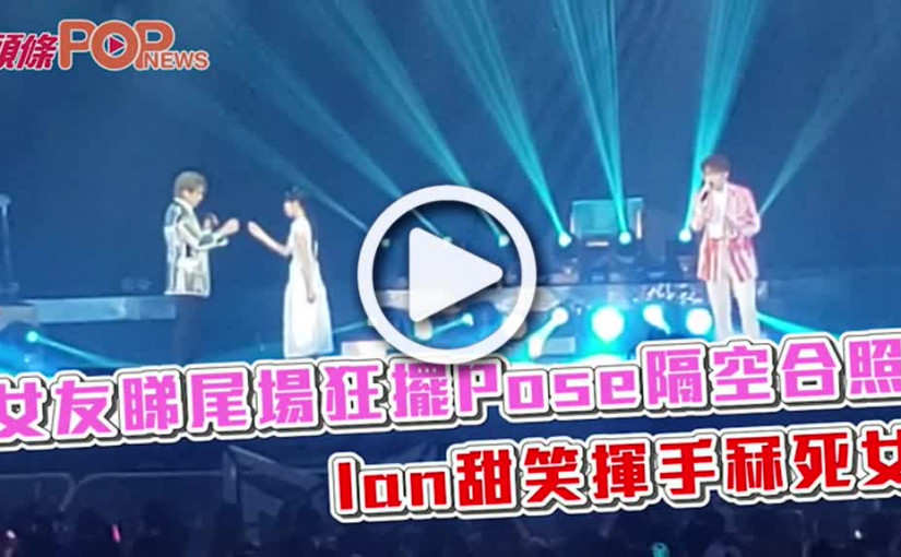 女友睇尾場狂擺Pose隔空合照Ian甜笑揮手冧死女