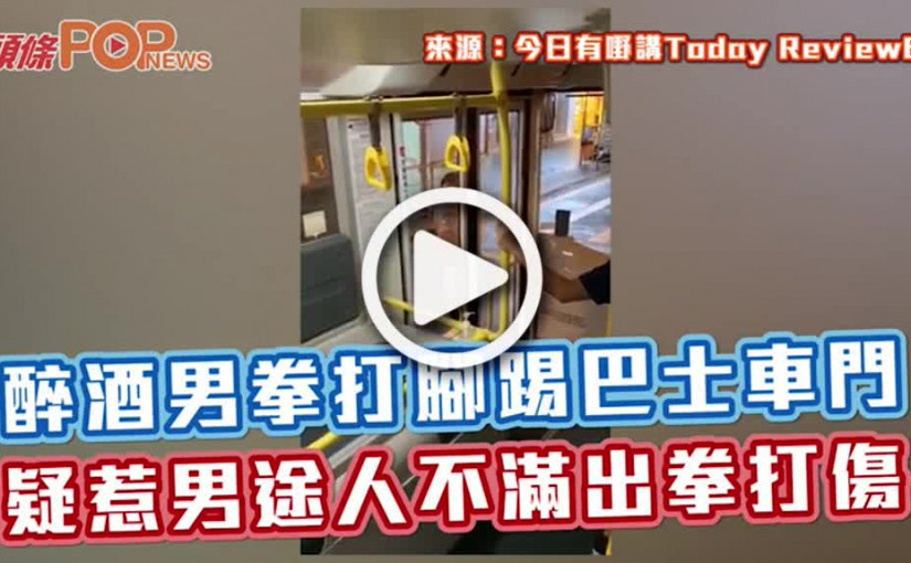 醉酒男拳打腳踢巴士車門疑惹男途人不滿出拳打傷