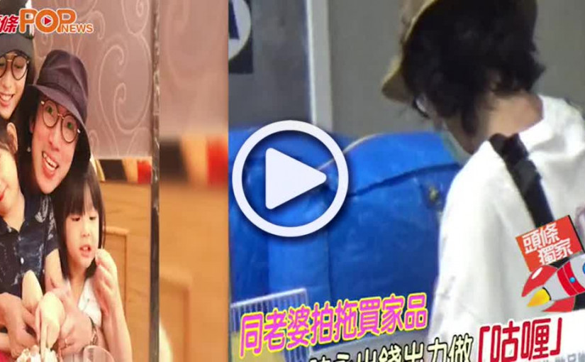 (視頻)同老婆拍拖買家品「超薄」陸永出錢出力做「咕喱」