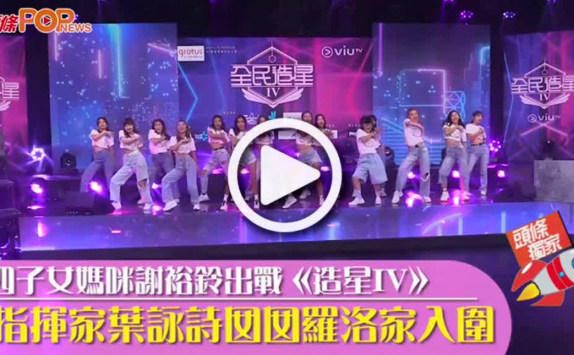 (視頻)四子女媽咪謝裕鈴出戰《造星IV》指揮家葉詠詩囡囡羅洛家入圍